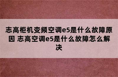 志高柜机变频空调e5是什么故障原因 志高空调e5是什么故障怎么解决